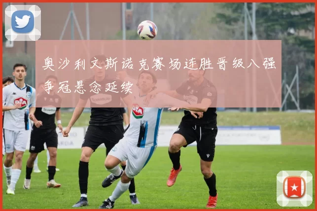 奥沙利文斯诺克赛场连胜晋级八强争冠悬念延续