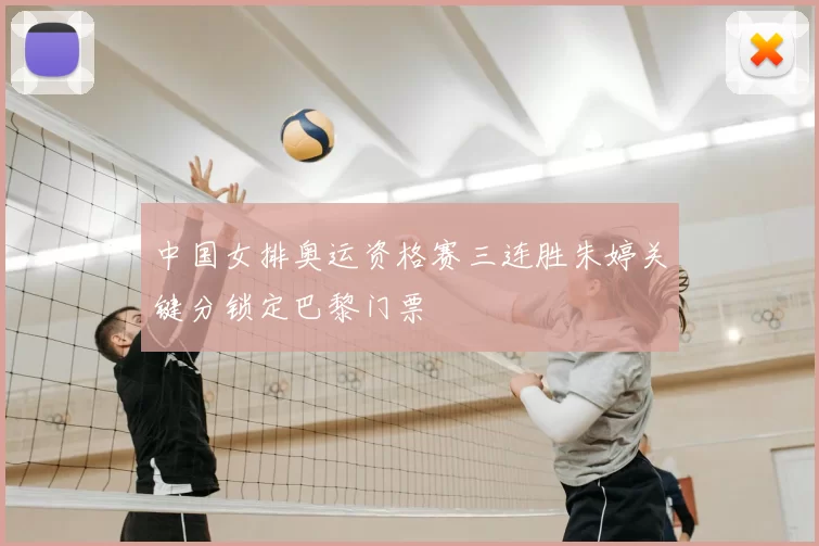 中国女排奥运资格赛三连胜朱婷关键分锁定巴黎门票