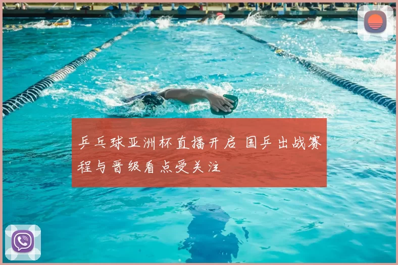 乒乓球亚洲杯直播开启 国乒出战赛程与晋级看点受关注