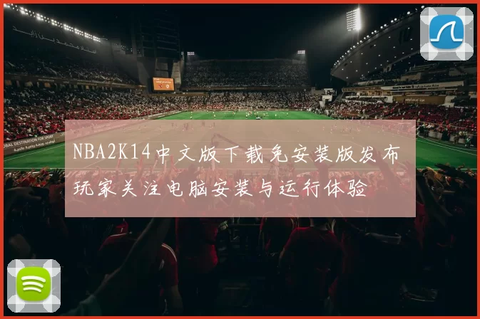 NBA2K14中文版下载免安装版发布 玩家关注电脑安装与运行体验