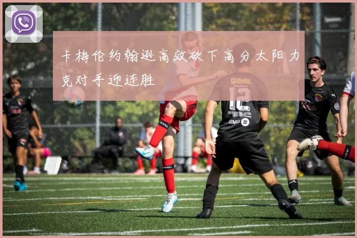 卡梅伦约翰逊高效砍下高分太阳力克对手迎连胜
