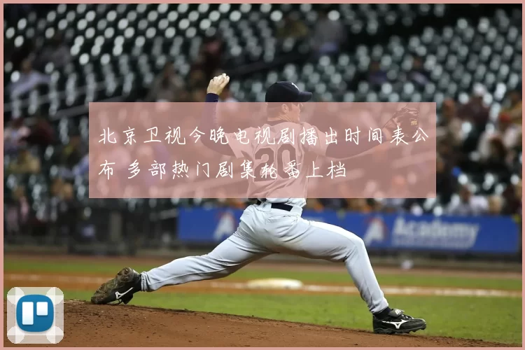 北京卫视今晚电视剧播出时间表公布 多部热门剧集轮番上档
