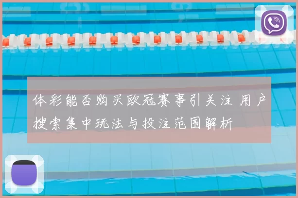 体彩能否购买欧冠赛事引关注 用户搜索集中玩法与投注范围解析