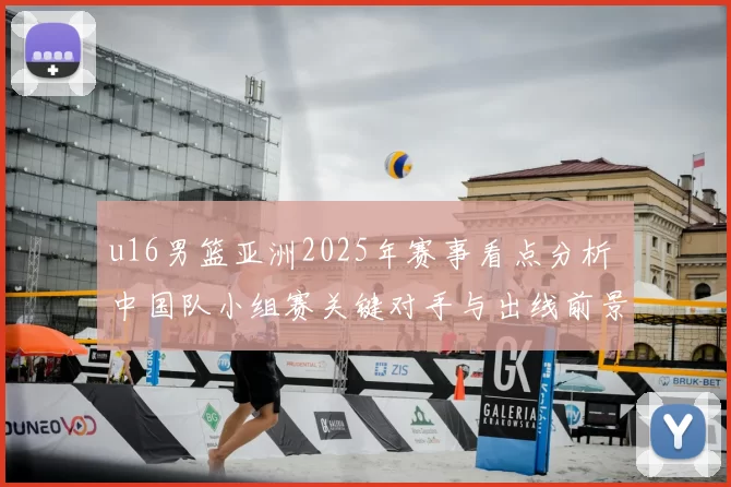 u16男篮亚洲2025年赛事看点分析 中国队小组赛关键对手与出线前景