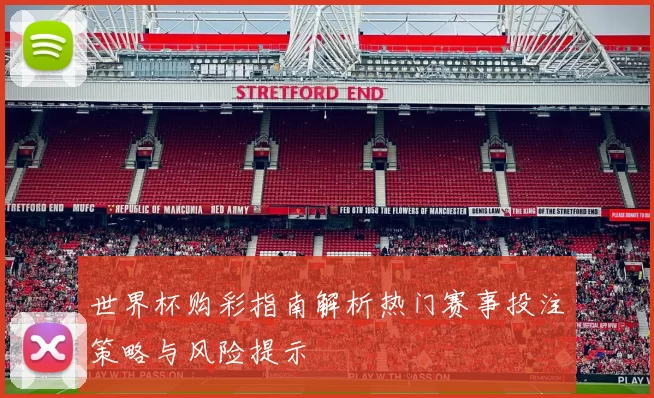 世界杯购彩指南解析热门赛事投注策略与风险提示