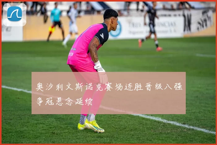 奥沙利文斯诺克赛场连胜晋级八强争冠悬念延续