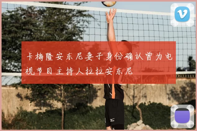 卡梅隆安东尼妻子身份确认曾为电视节目主持人拉拉安东尼
