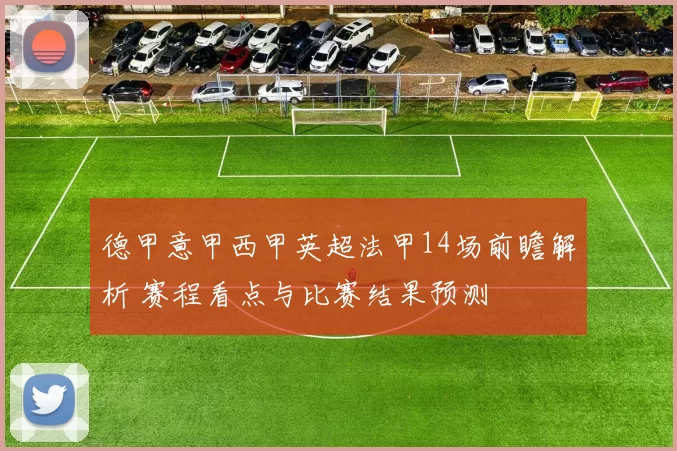 德甲意甲西甲英超法甲14场前瞻解析 赛程看点与比赛结果预测