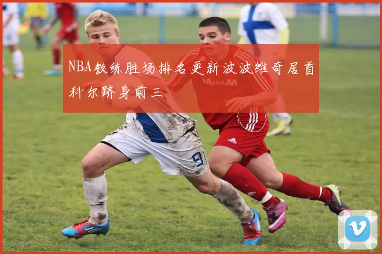 NBA教练胜场排名更新波波维奇居首科尔跻身前三
