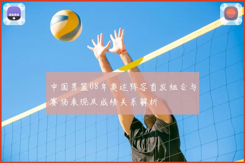 中国男篮08年奥运阵容首发组合与赛场表现及成绩关系解析