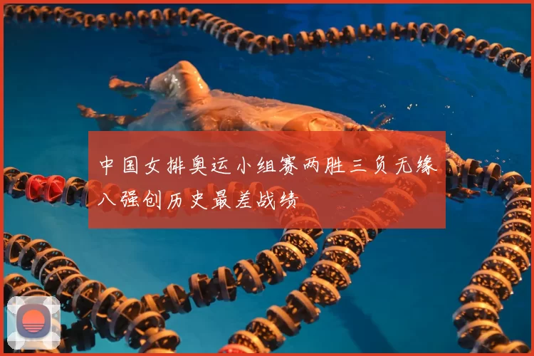 中国女排奥运小组赛两胜三负无缘八强创历史最差战绩