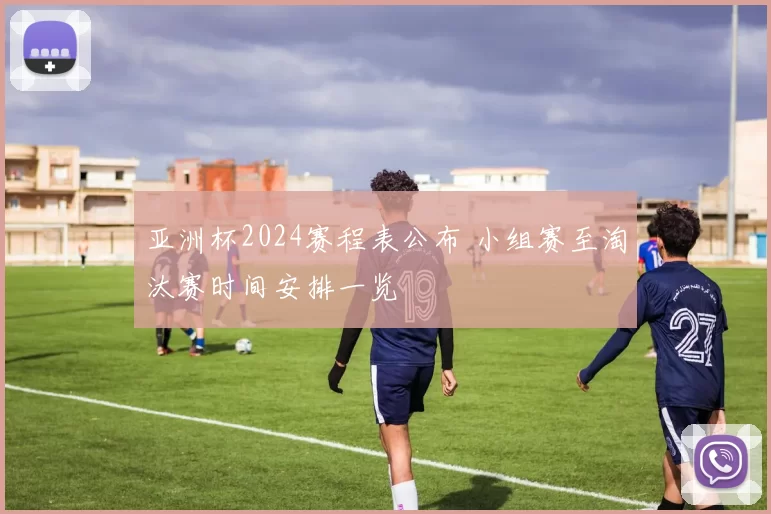 亚洲杯2024赛程表公布 小组赛至淘汰赛时间安排一览