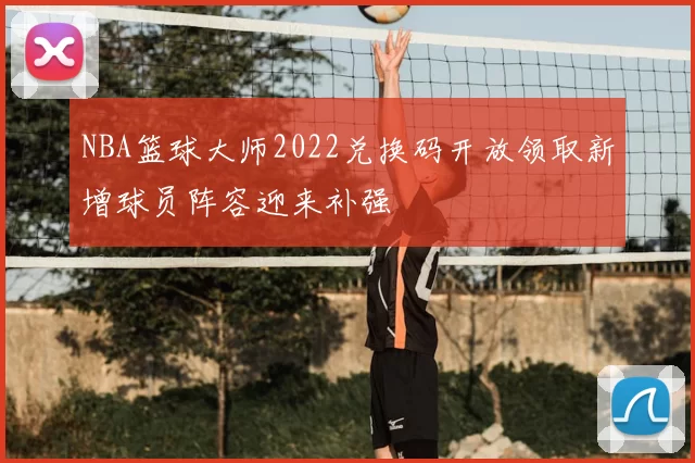 NBA篮球大师2022兑换码开放领取新增球员阵容迎来补强