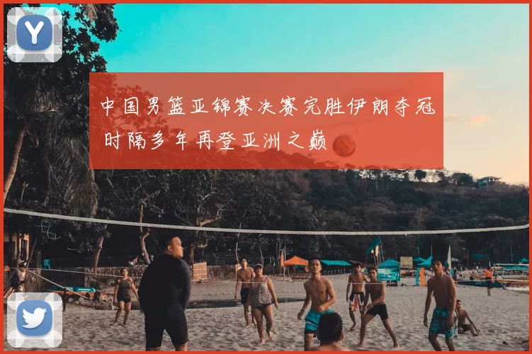 中国男篮亚锦赛决赛完胜伊朗夺冠 时隔多年再登亚洲之巅