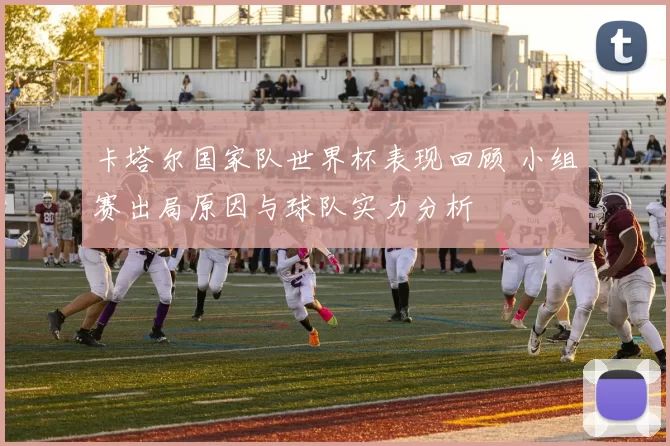 卡塔尔国家队世界杯表现回顾 小组赛出局原因与球队实力分析
