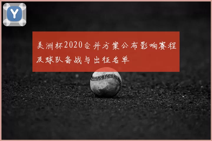 美洲杯2020合并方案公布影响赛程及球队备战与出征名单