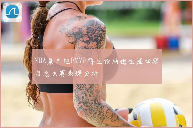 NBA最年轻FMVP得主伦纳德生涯回顾与总决赛表现分析