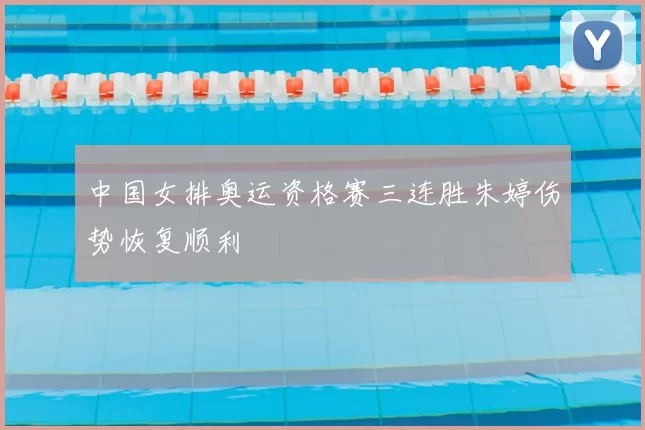 中国女排奥运资格赛三连胜朱婷伤势恢复顺利