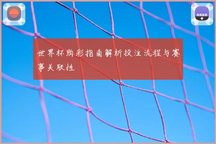 世界杯购彩指南解析投注流程与赛事关联性