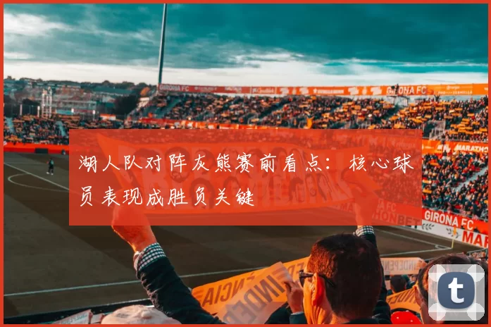 湖人队对阵灰熊赛前看点：核心球员表现成胜负关键