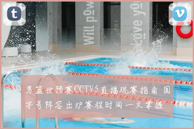 男篮世预赛CCTV5直播观赛指南 国字号阵容出炉赛程时间一文掌握