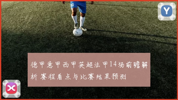 德甲意甲西甲英超法甲14场前瞻解析 赛程看点与比赛结果预测