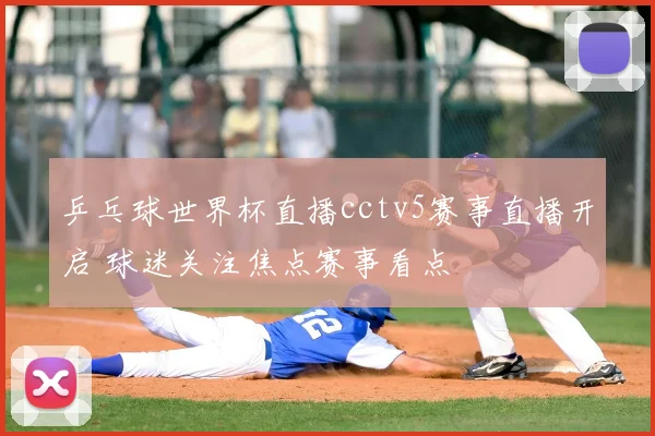 乒乓球世界杯直播cctv5赛事直播开启 球迷关注焦点赛事看点