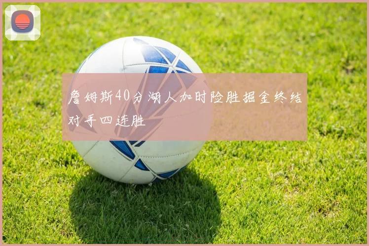 詹姆斯40分湖人加时险胜掘金终结对手四连胜