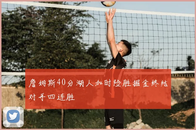 詹姆斯40分湖人加时险胜掘金终结对手四连胜