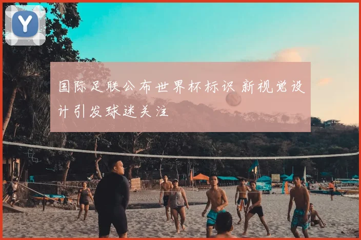国际足联公布世界杯标识 新视觉设计引发球迷关注