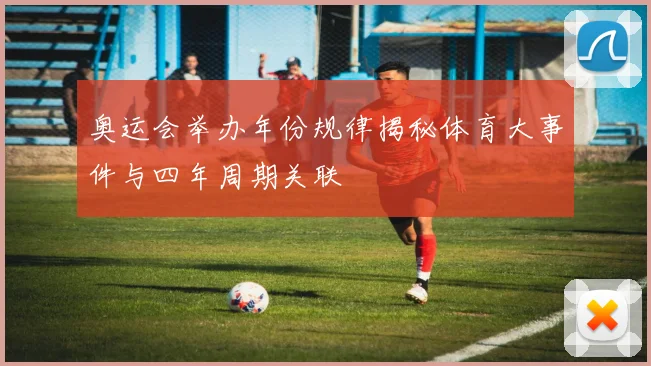 奥运会举办年份规律揭秘体育大事件与四年周期关联
