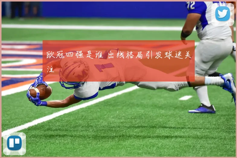 欧冠四强是谁 出线格局引发球迷关注