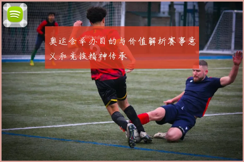 奥运会举办目的与价值解析赛事意义和竞技精神传承
