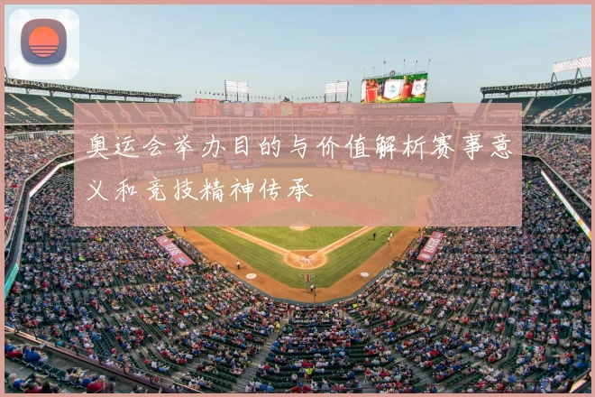 奥运会举办目的与价值解析赛事意义和竞技精神传承
